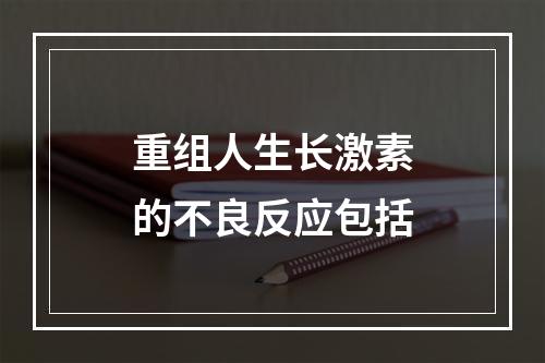 重组人生长激素的不良反应包括