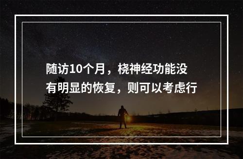 随访10个月，桡神经功能没有明显的恢复，则可以考虑行