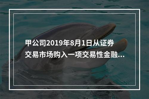 甲公司2019年8月1日从证券交易市场购入一项交易性金融资产