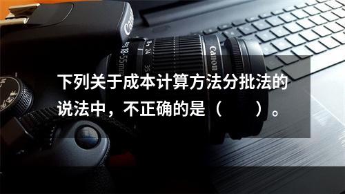 下列关于成本计算方法分批法的说法中，不正确的是（　　）。