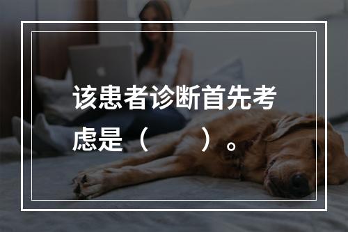 该患者诊断首先考虑是（　　）。