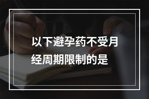 以下避孕药不受月经周期限制的是