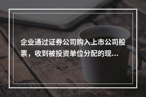 企业通过证券公司购入上市公司股票，收到被投资单位分配的现金股