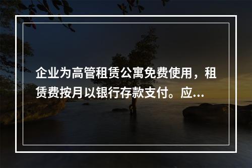 企业为高管租赁公寓免费使用，租赁费按月以银行存款支付。应编制