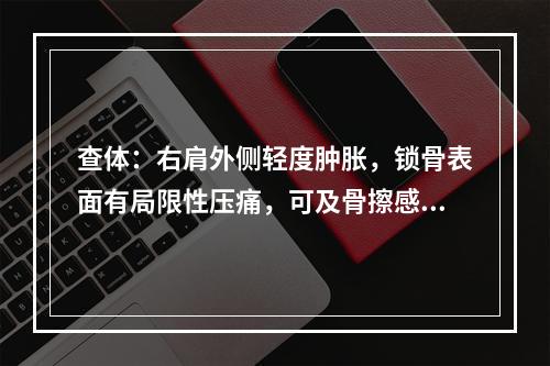 查体：右肩外侧轻度肿胀，锁骨表面有局限性压痛，可及骨擦感。可