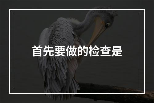 首先要做的检查是