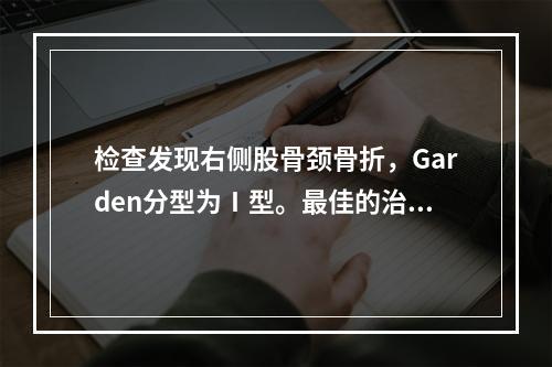 检查发现右侧股骨颈骨折，Garden分型为Ⅰ型。最佳的治疗方