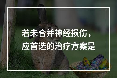 若未合并神经损伤，应首选的治疗方案是