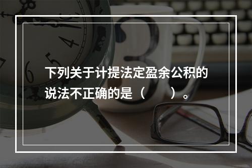 下列关于计提法定盈余公积的说法不正确的是（　　）。