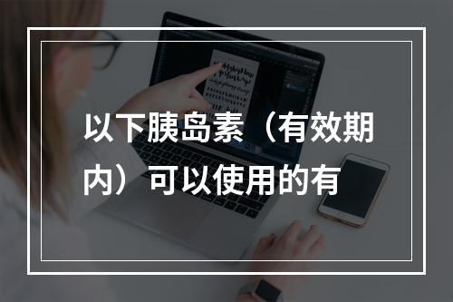 以下胰岛素（有效期内）可以使用的有