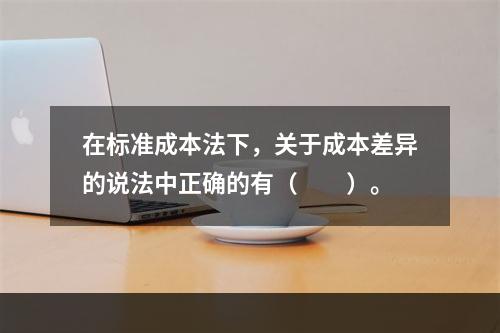 在标准成本法下，关于成本差异的说法中正确的有（　　）。