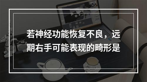 若神经功能恢复不良，远期右手可能表现的畸形是