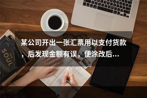 某公司开出一张汇票用以支付货款，后发现金额有误，便涂改后重新