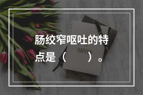 肠绞窄呕吐的特点是（　　）。