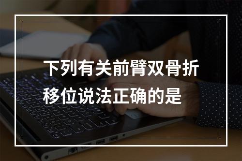 下列有关前臂双骨折移位说法正确的是