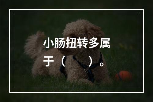 小肠扭转多属于（　　）。