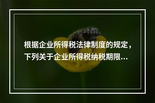 根据企业所得税法律制度的规定，下列关于企业所得税纳税期限的表