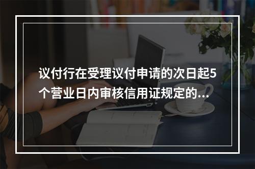 议付行在受理议付申请的次日起5个营业日内审核信用证规定的单据