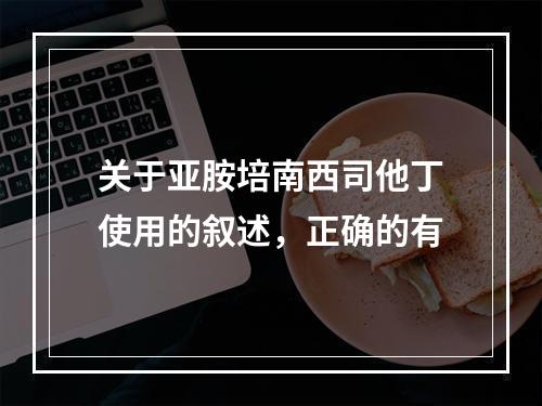 关于亚胺培南西司他丁使用的叙述，正确的有