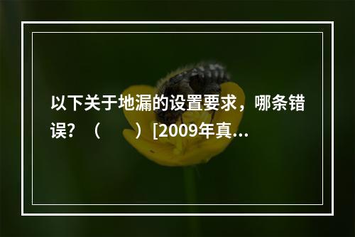 以下关于地漏的设置要求，哪条错误？（　　）[2009年真题