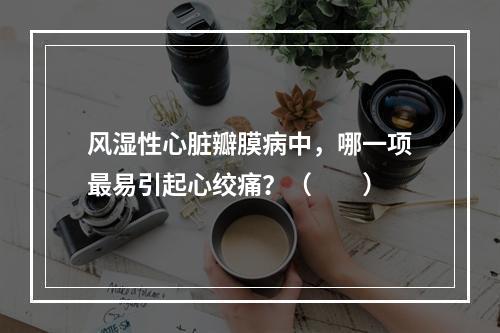 风湿性心脏瓣膜病中，哪一项最易引起心绞痛？（　　）