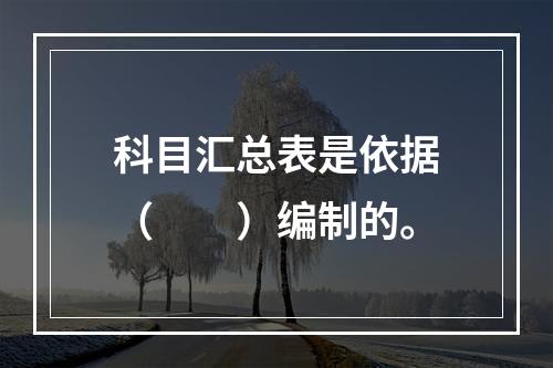 科目汇总表是依据（　　）编制的。