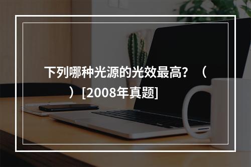 下列哪种光源的光效最高？（　　）[2008年真题]