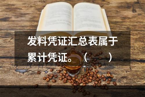 发料凭证汇总表属于累计凭证。（　　）