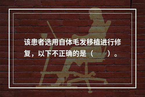 该患者选用自体毛发移植进行修复，以下不正确的是（　　）。