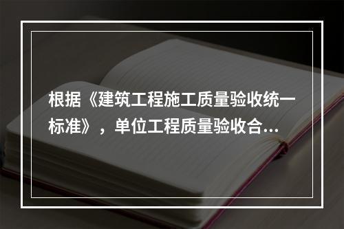 根据《建筑工程施工质量验收统一标准》，单位工程质量验收合格的