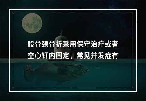 股骨颈骨折采用保守治疗或者空心钉内固定，常见并发症有