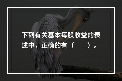 下列有关基本每股收益的表述中，正确的有（　　）。