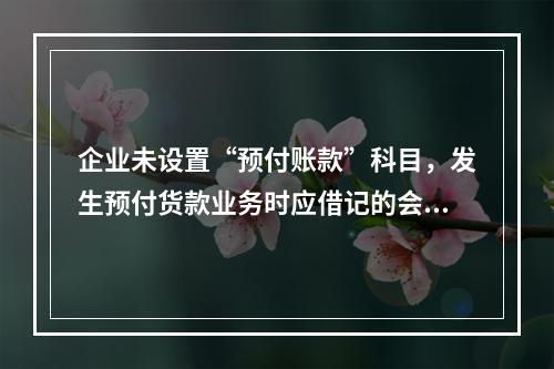 企业未设置“预付账款”科目，发生预付货款业务时应借记的会计科