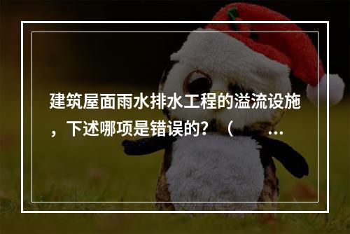 建筑屋面雨水排水工程的溢流设施，下述哪项是错误的？（　　）