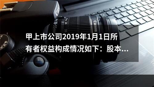 甲上市公司2019年1月1日所有者权益构成情况如下：股本15