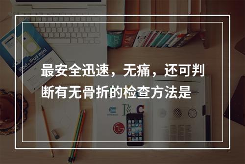 最安全迅速，无痛，还可判断有无骨折的检查方法是