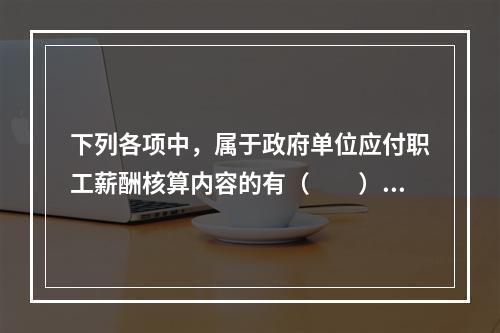 下列各项中，属于政府单位应付职工薪酬核算内容的有（　　）。