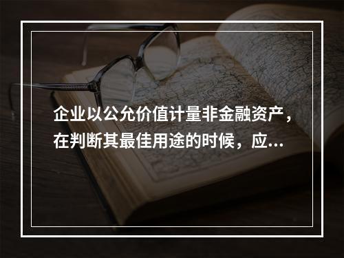 企业以公允价值计量非金融资产，在判断其最佳用途的时候，应该考