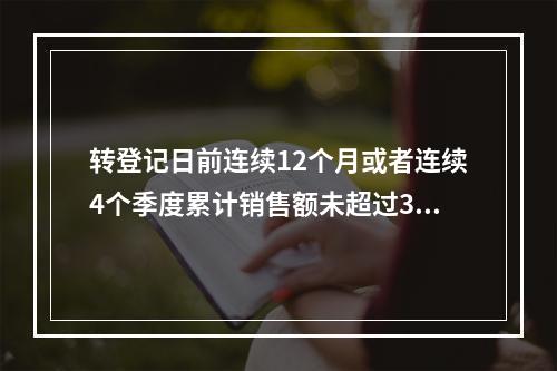 转登记日前连续12个月或者连续4个季度累计销售额未超过300