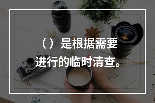 （ ）是根据需要进行的临时清查。