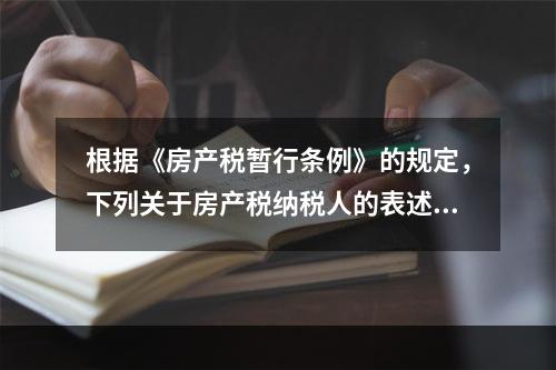 根据《房产税暂行条例》的规定，下列关于房产税纳税人的表述中，