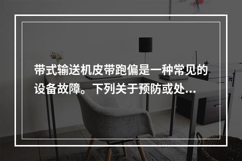 带式输送机皮带跑偏是一种常见的设备故障。下列关于预防或处理皮