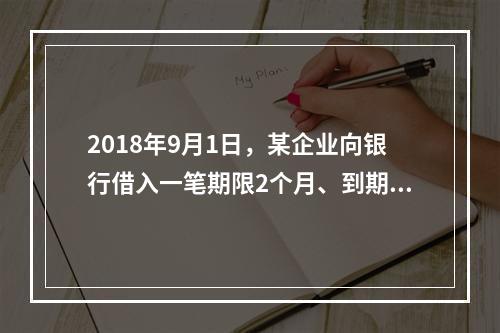 2018年9月1日，某企业向银行借入一笔期限2个月、到期一次