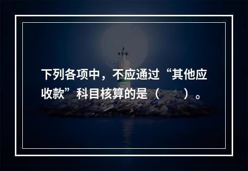 下列各项中，不应通过“其他应收款”科目核算的是（　　）。