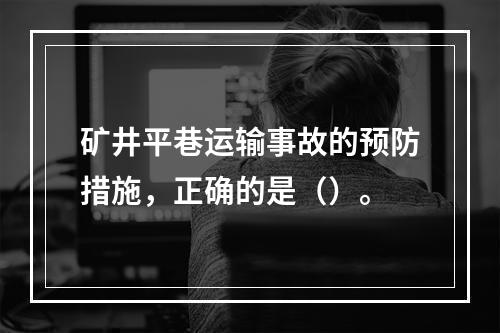 矿井平巷运输事故的预防措施，正确的是（）。