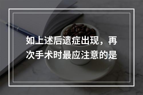 如上述后遗症出现，再次手术时最应注意的是