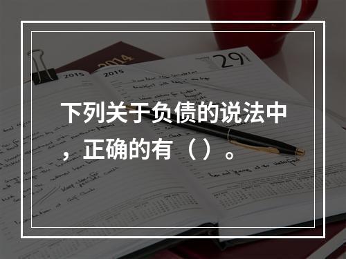 下列关于负债的说法中，正确的有（ ）。