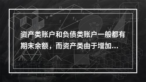 资产类账户和负债类账户一般都有期末余额，而资产类由于增加在借