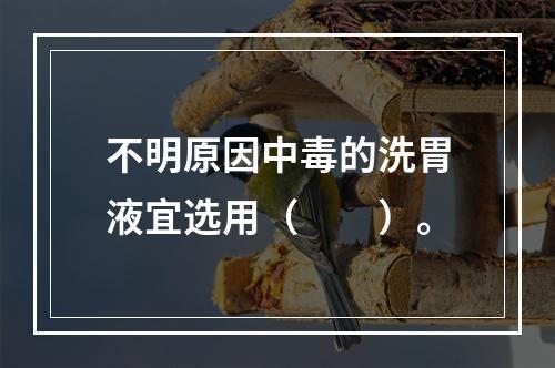 不明原因中毒的洗胃液宜选用（　　）。