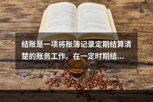 结账是一项将账簿记录定期结算清楚的账务工作。在一定时期结束，